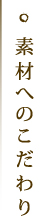 素材へのごだわり